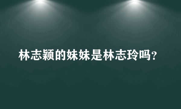 林志颖的妹妹是林志玲吗？