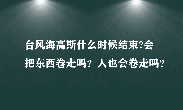 台风海高斯什么时候结束?会把东西卷走吗？人也会卷走吗？