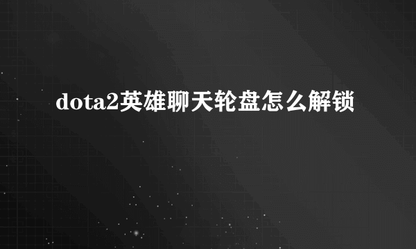 dota2英雄聊天轮盘怎么解锁