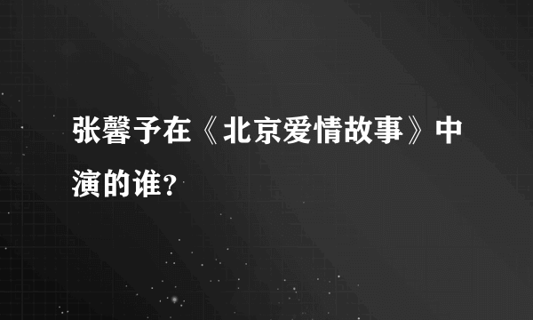 张馨予在《北京爱情故事》中演的谁？