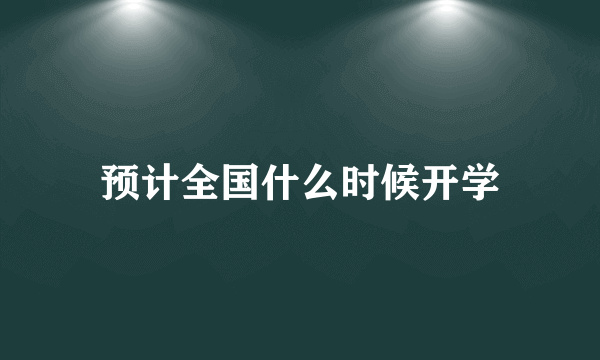 预计全国什么时候开学