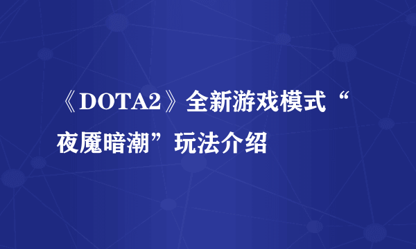 《DOTA2》全新游戏模式“夜魇暗潮”玩法介绍