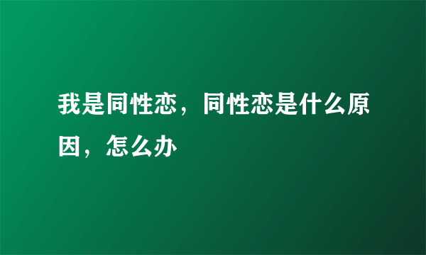 我是同性恋，同性恋是什么原因，怎么办