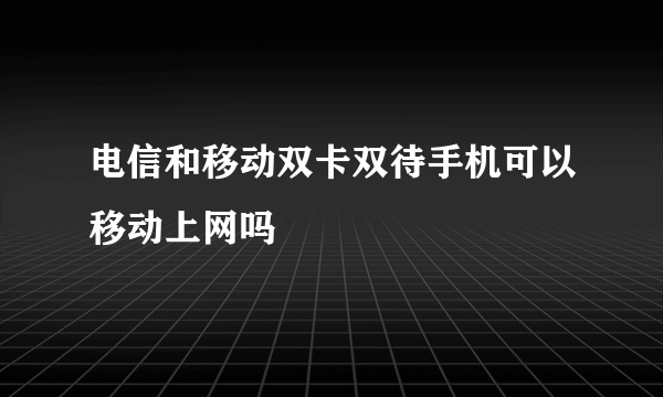 电信和移动双卡双待手机可以移动上网吗