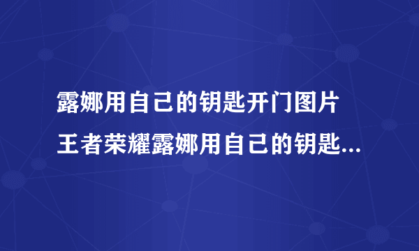 露娜用自己的钥匙开门图片 王者荣耀露娜用自己的钥匙开门图片