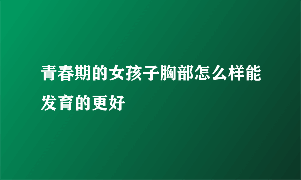 青春期的女孩子胸部怎么样能发育的更好