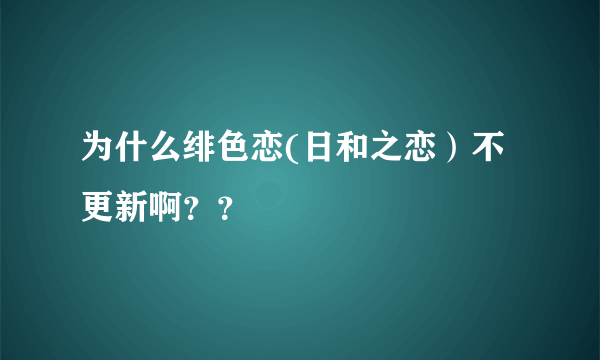 为什么绯色恋(日和之恋）不更新啊？？