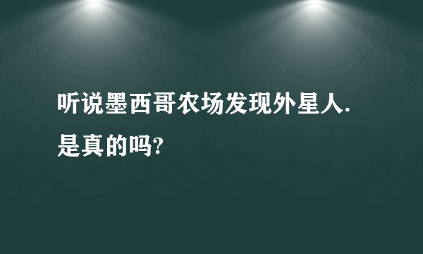 听说墨西哥农场发现外星人.是真的吗?