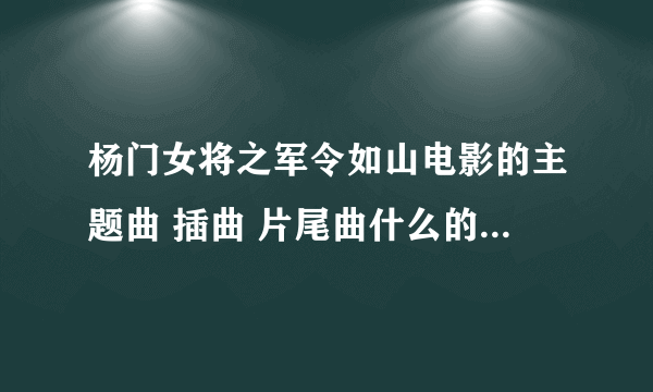 杨门女将之军令如山电影的主题曲 插曲 片尾曲什么的都叫什么名啊？