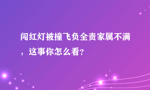 闯红灯被撞飞负全责家属不满，这事你怎么看？