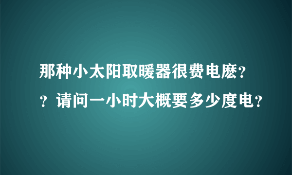 那种小太阳取暖器很费电麽？？请问一小时大概要多少度电？