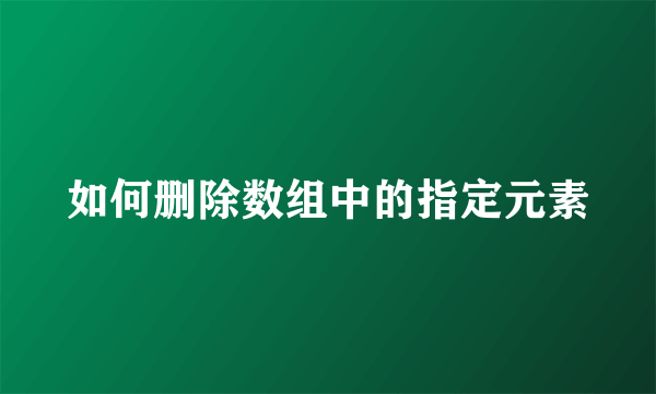 如何删除数组中的指定元素