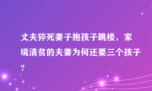 丈夫猝死妻子抱孩子跳楼，家境清贫的夫妻为何还要三个孩子？