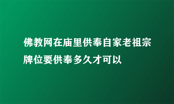 佛教网在庙里供奉自家老祖宗牌位要供奉多久才可以