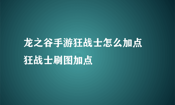 龙之谷手游狂战士怎么加点 狂战士刷图加点