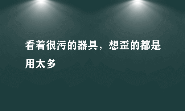 看着很污的器具，想歪的都是用太多