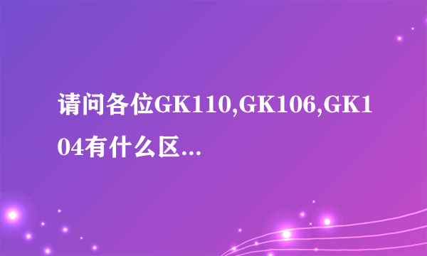 请问各位GK110,GK106,GK104有什么区别?谁更强一些?