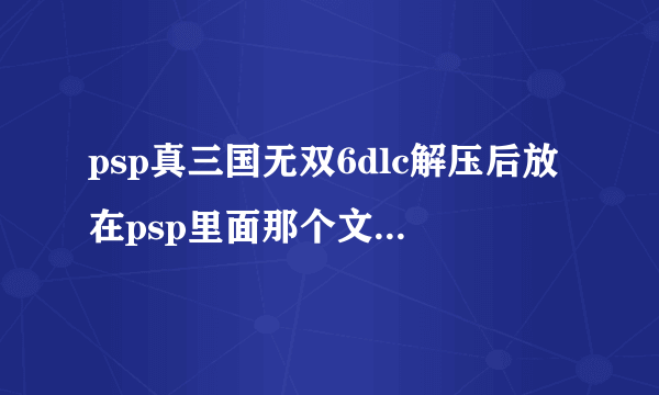 psp真三国无双6dlc解压后放在psp里面那个文件夹里？