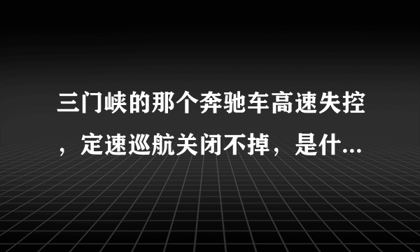 三门峡的那个奔驰车高速失控，定速巡航关闭不掉，是什么原因？