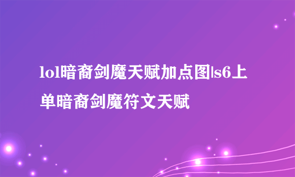 lol暗裔剑魔天赋加点图|s6上单暗裔剑魔符文天赋