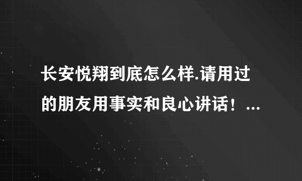 长安悦翔到底怎么样.请用过的朋友用事实和良心讲话！！谢谢！！！