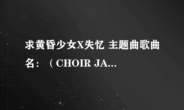 求黄昏少女X失忆 主题曲歌曲名：（CHOIR JAIL） 完成版