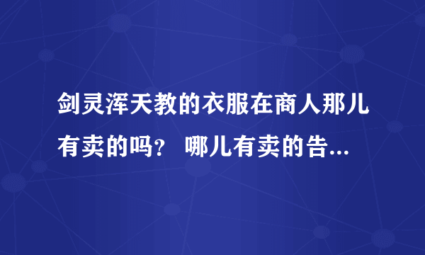 剑灵浑天教的衣服在商人那儿有卖的吗？ 哪儿有卖的告诉我，谢谢