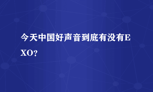 今天中国好声音到底有没有EXO？