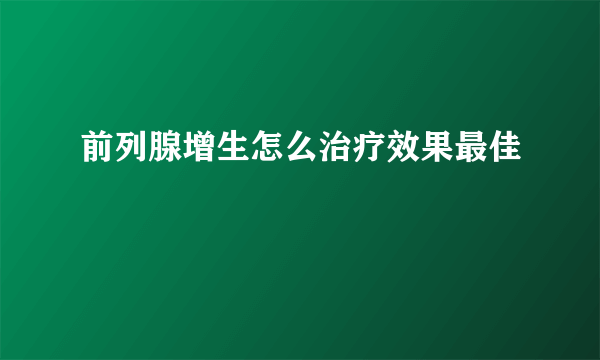 前列腺增生怎么治疗效果最佳