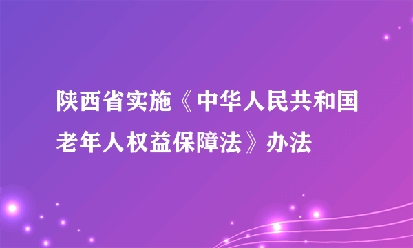 陕西省实施《中华人民共和国老年人权益保障法》办法