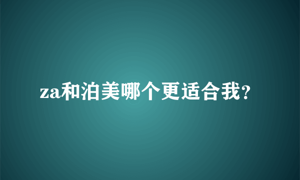 za和泊美哪个更适合我？