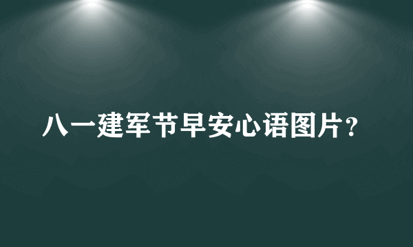 八一建军节早安心语图片？