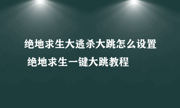 绝地求生大逃杀大跳怎么设置 绝地求生一键大跳教程