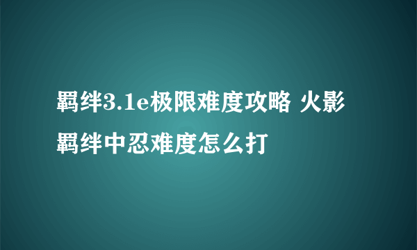 羁绊3.1e极限难度攻略 火影羁绊中忍难度怎么打