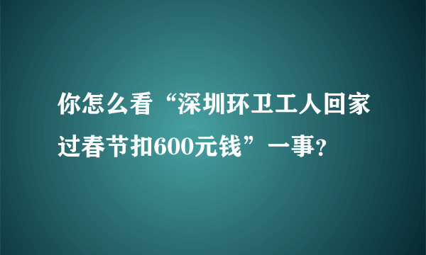 你怎么看“深圳环卫工人回家过春节扣600元钱”一事？