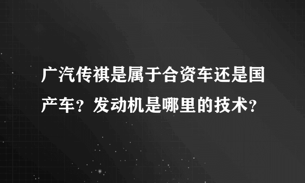 广汽传祺是属于合资车还是国产车？发动机是哪里的技术？