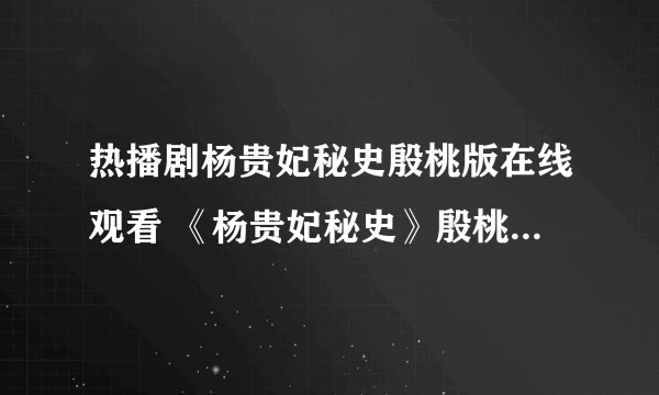 热播剧杨贵妃秘史殷桃版在线观看 《杨贵妃秘史》殷桃版全集在线播放