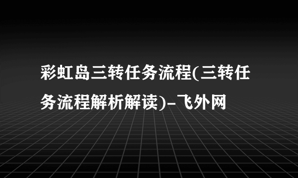 彩虹岛三转任务流程(三转任务流程解析解读)-飞外网