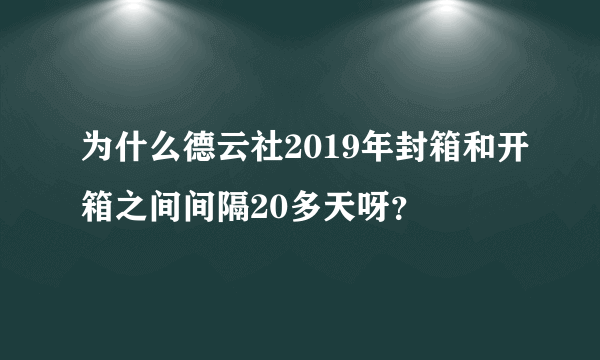 为什么德云社2019年封箱和开箱之间间隔20多天呀？