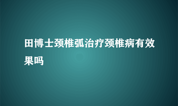 田博士颈椎弧治疗颈椎病有效果吗