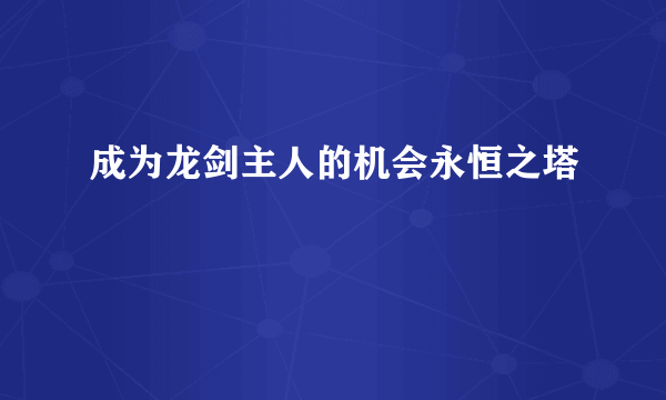 成为龙剑主人的机会永恒之塔