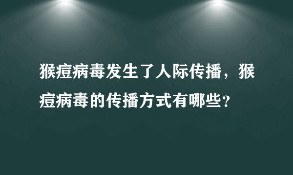 猴痘病毒发生了人际传播，猴痘病毒的传播方式有哪些？