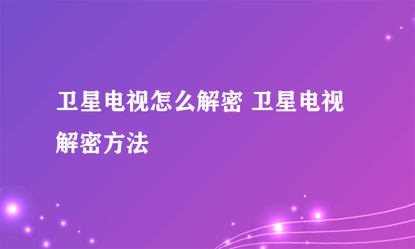 卫星电视怎么解密 卫星电视解密方法