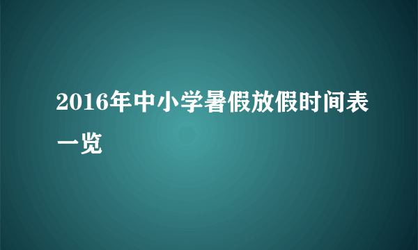 2016年中小学暑假放假时间表一览