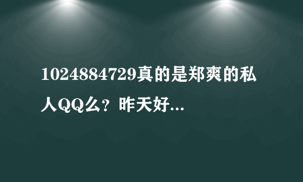 1024884729真的是郑爽的私人QQ么？昨天好像空间开放了，里面真的有腾讯认证诶。。而且有好多人问这个号