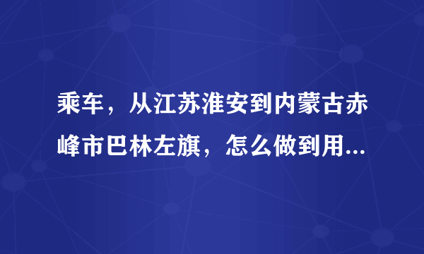 乘车，从江苏淮安到内蒙古赤峰市巴林左旗，怎么做到用钱最省，时间最快？