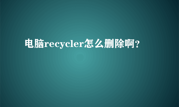 电脑recycler怎么删除啊？