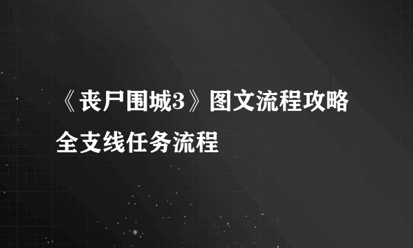 《丧尸围城3》图文流程攻略 全支线任务流程