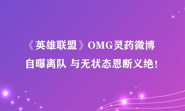 《英雄联盟》OMG灵药微博自曝离队 与无状态恩断义绝！