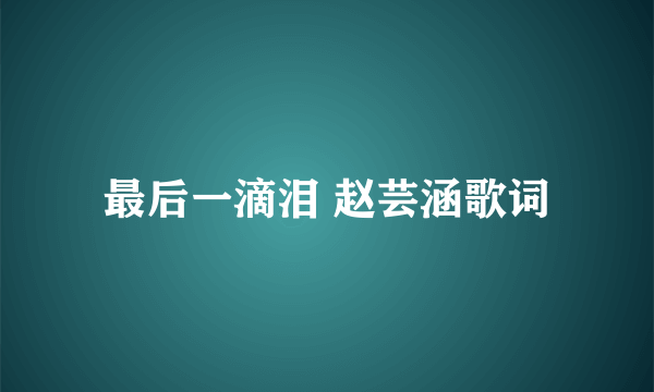 最后一滴泪 赵芸涵歌词